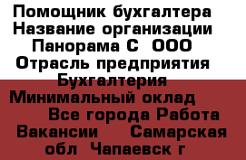 Помощник бухгалтера › Название организации ­ Панорама С, ООО › Отрасль предприятия ­ Бухгалтерия › Минимальный оклад ­ 45 000 - Все города Работа » Вакансии   . Самарская обл.,Чапаевск г.